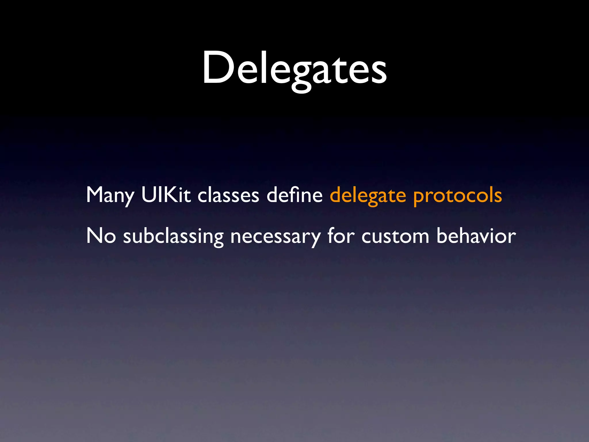 Delegates

Many UIKit classes deﬁne delegate protocols
No subclassing necessary for custom behavior
 