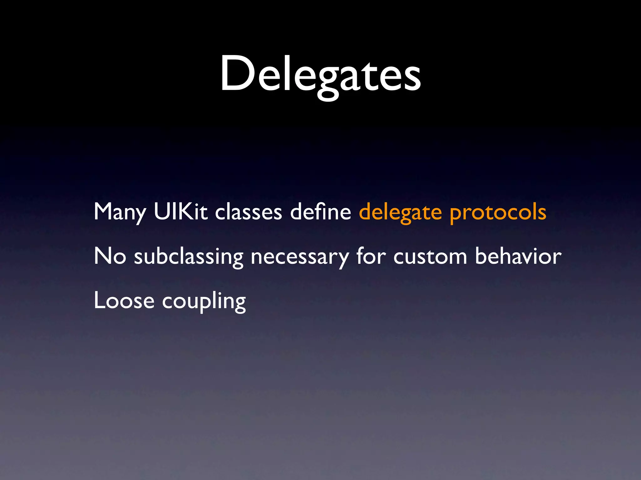 Delegates

Many UIKit classes deﬁne delegate protocols
No subclassing necessary for custom behavior
Loose coupling
 