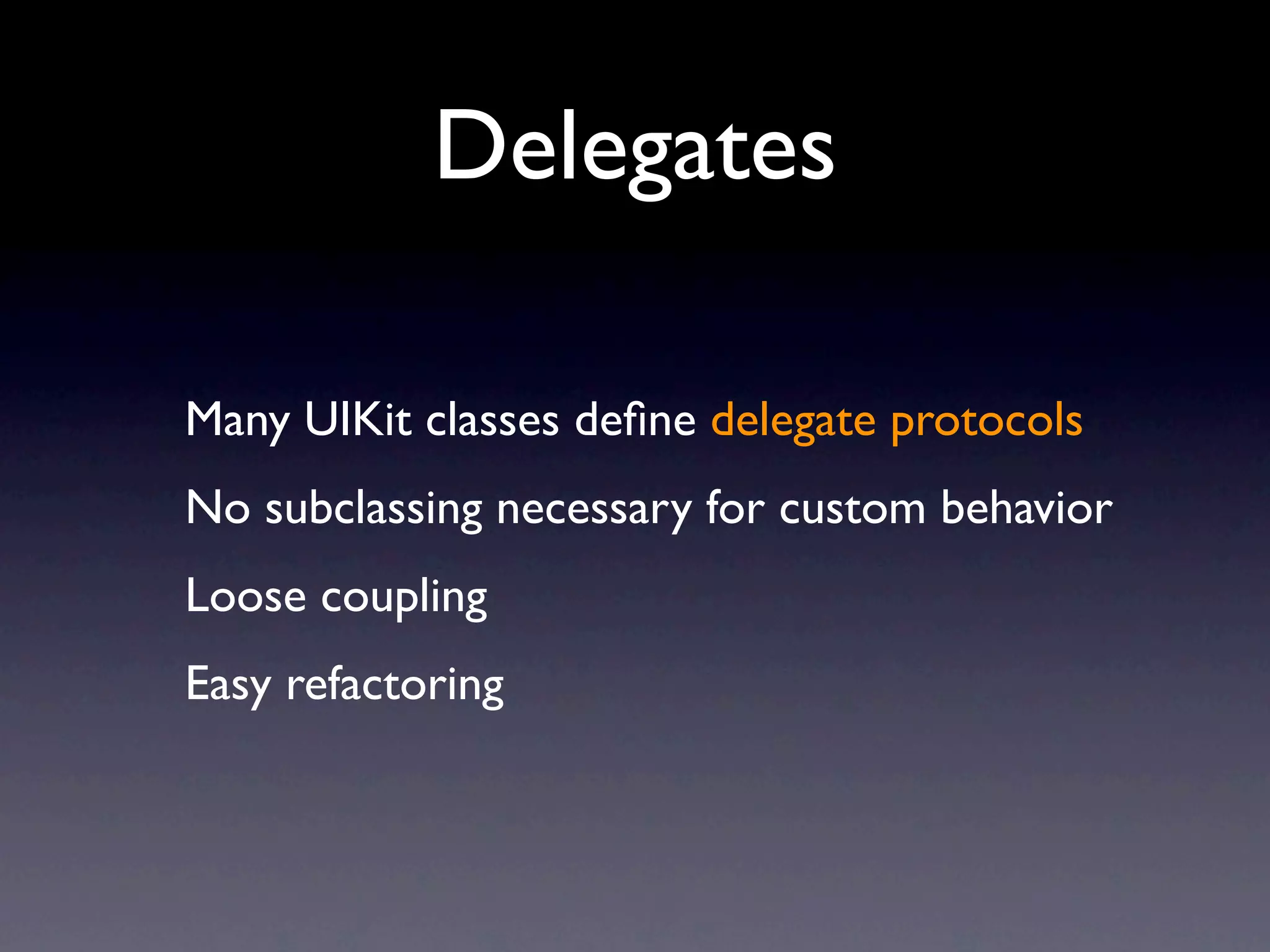 Delegates

Many UIKit classes deﬁne delegate protocols
No subclassing necessary for custom behavior
Loose coupling
Easy refactoring
 