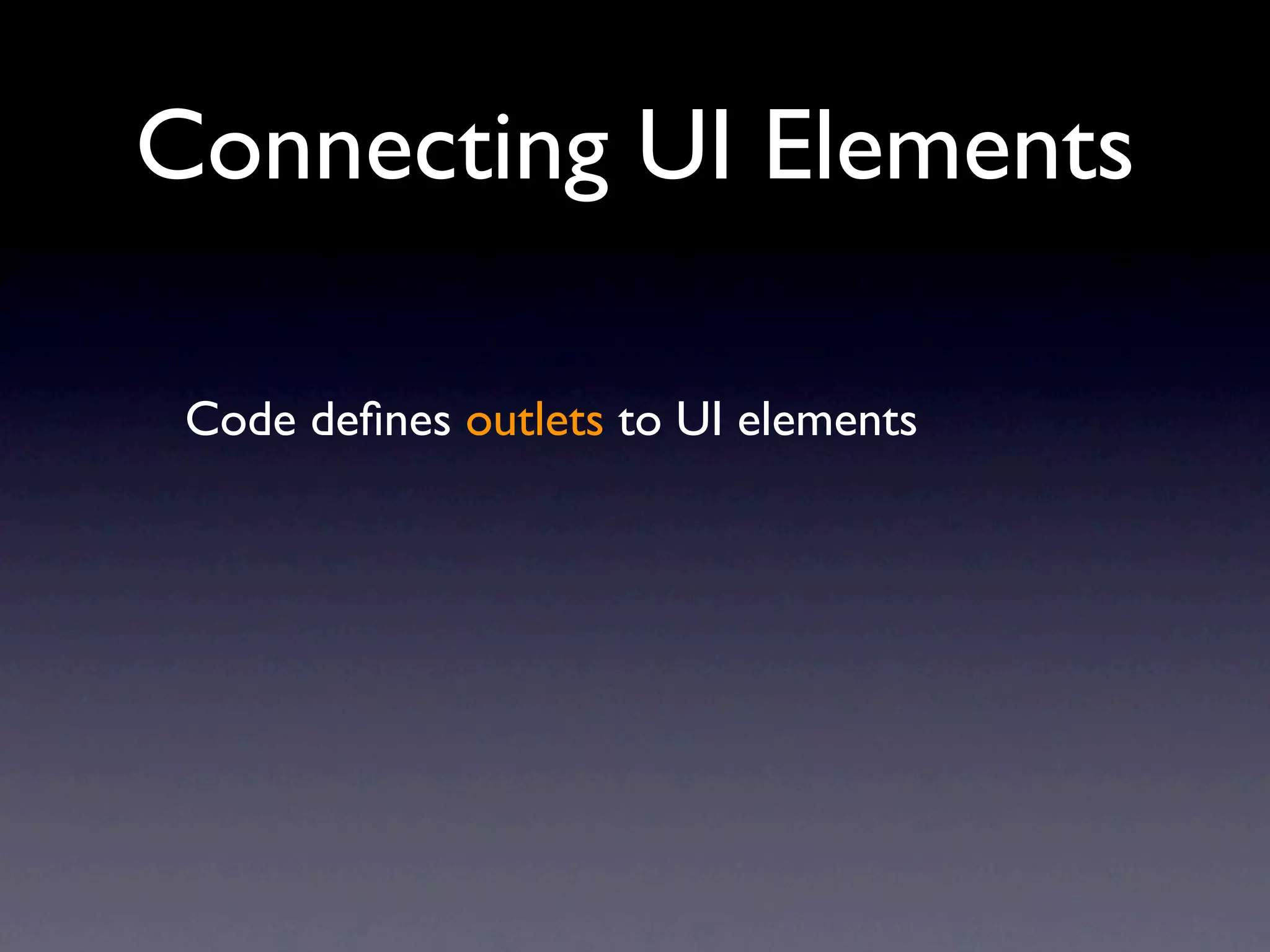 Connecting UI Elements

 Code deﬁnes outlets to UI elements
 