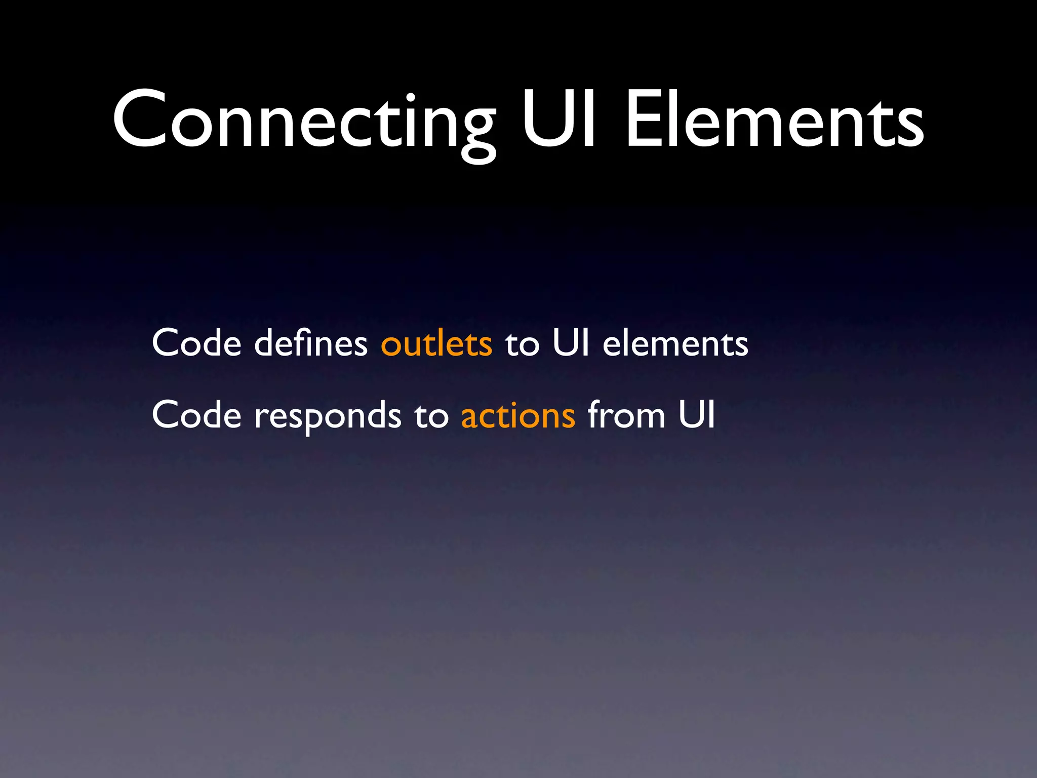 Connecting UI Elements

 Code deﬁnes outlets to UI elements
 Code responds to actions from UI
 