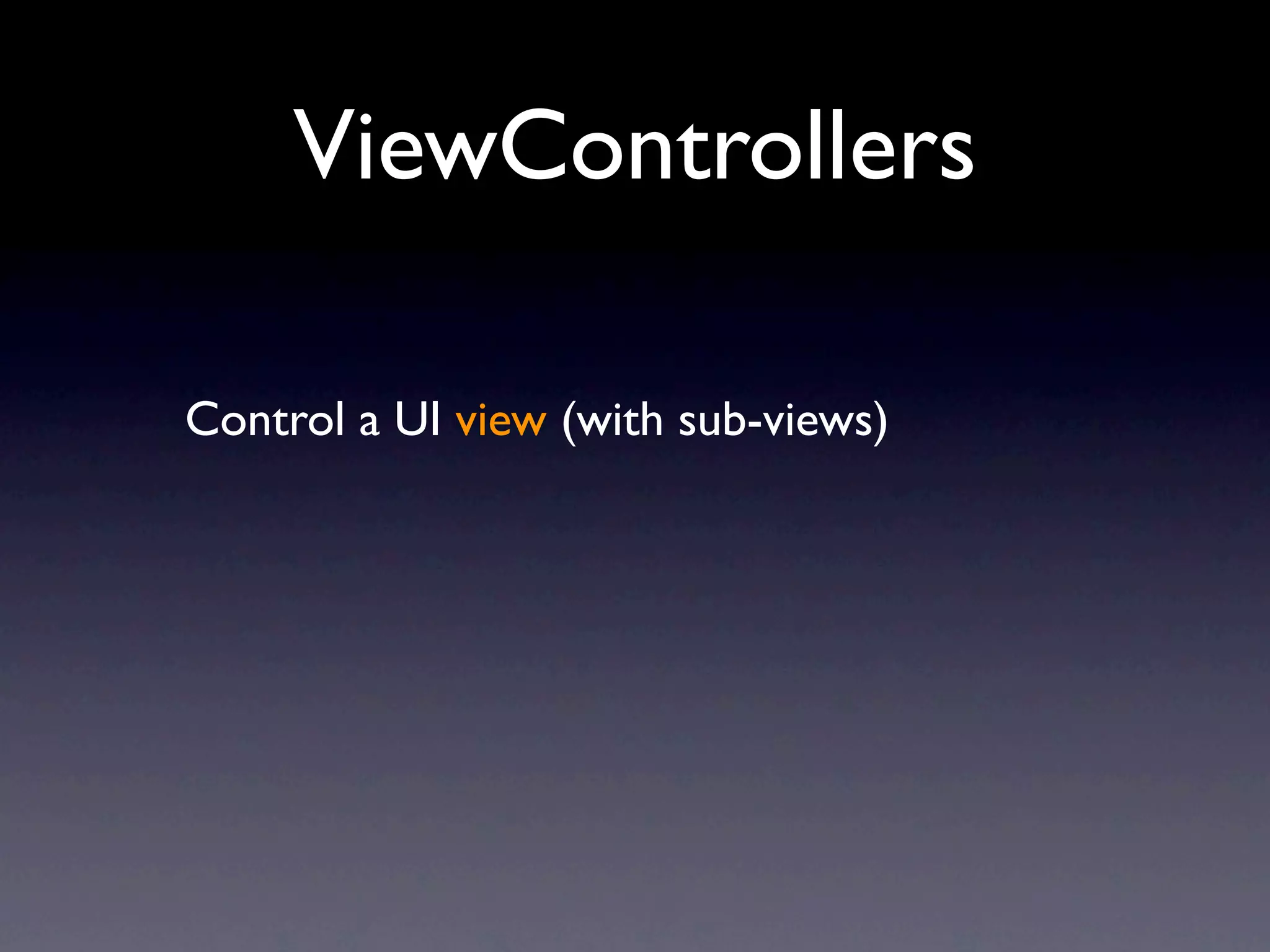 ViewControllers

Control a UI view (with sub-views)
 