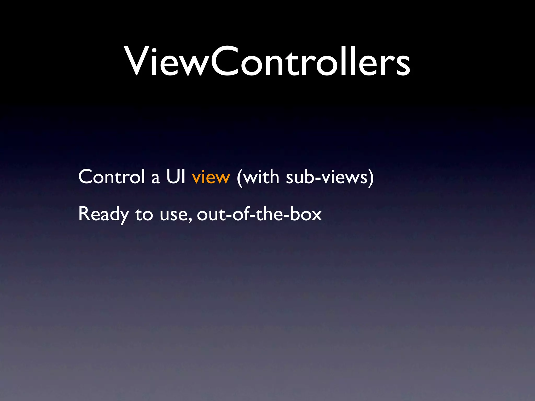 ViewControllers

Control a UI view (with sub-views)
Ready to use, out-of-the-box
 