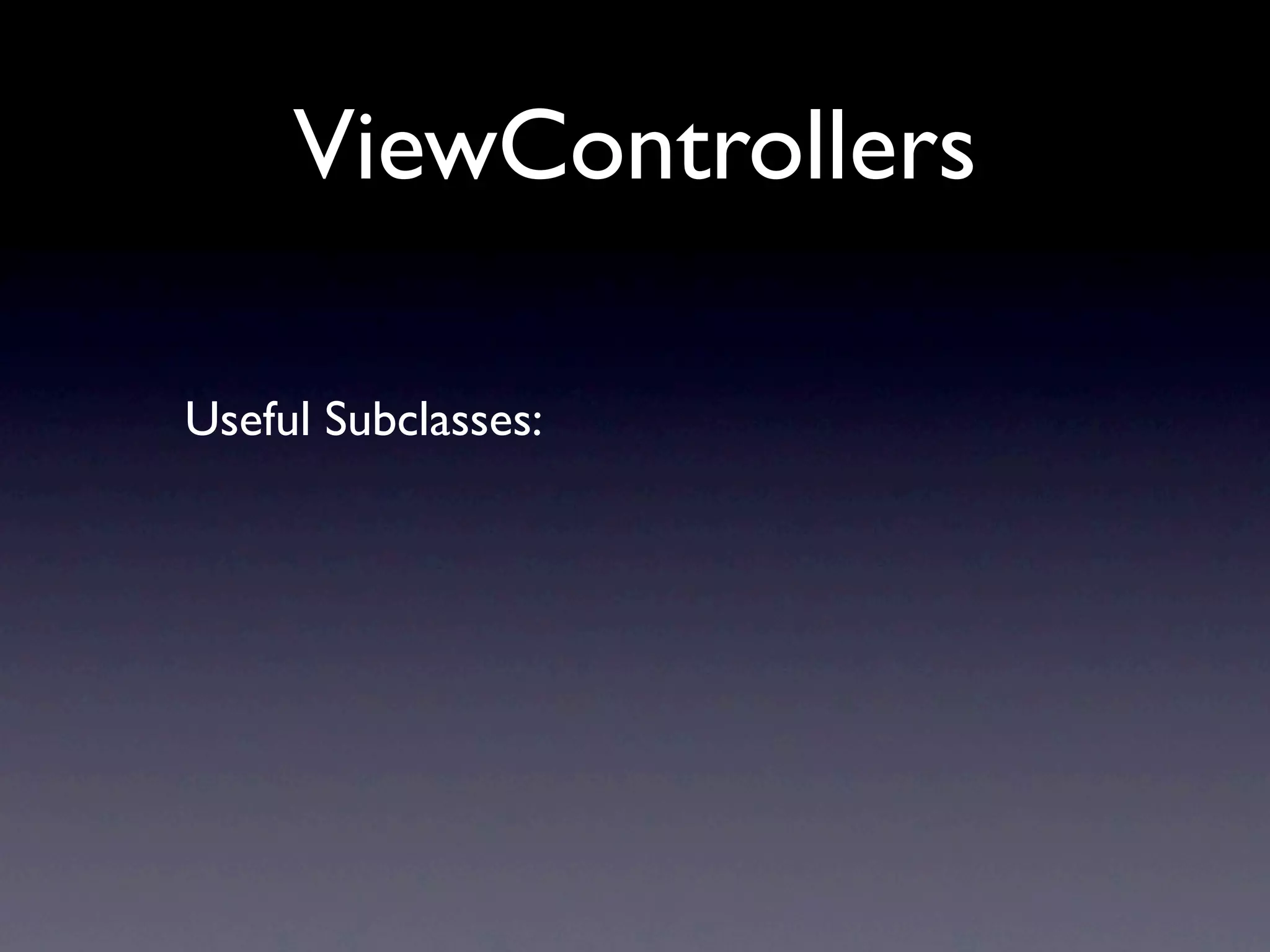 ViewControllers

Useful Subclasses:
 