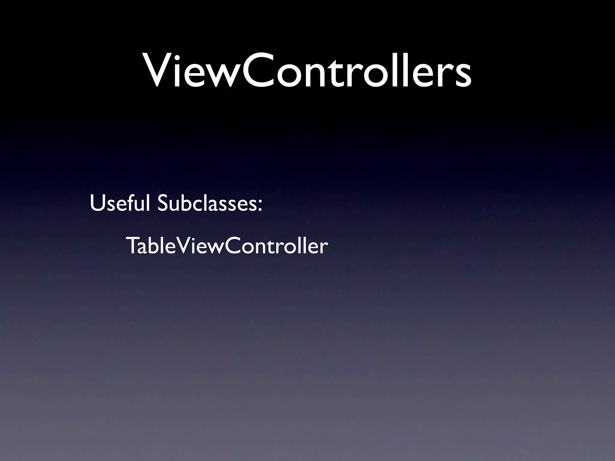 ViewControllers

Useful Subclasses:
   TableViewController
 