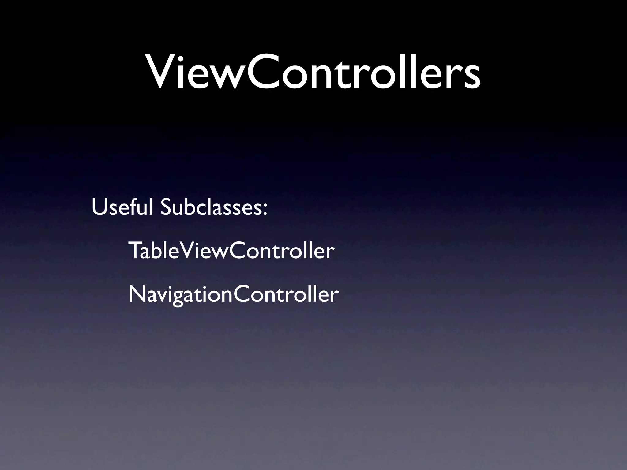 ViewControllers

Useful Subclasses:
   TableViewController
   NavigationController
 