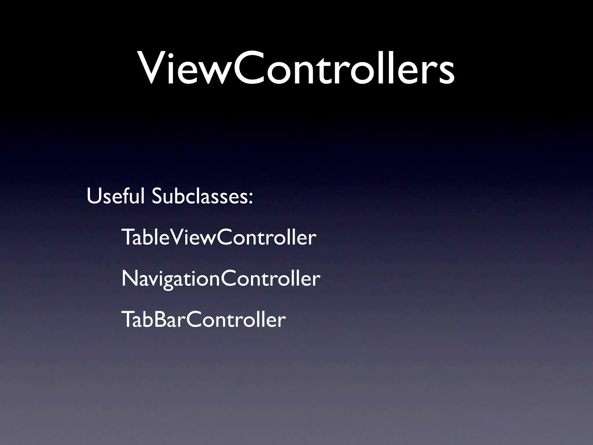 ViewControllers

Useful Subclasses:
   TableViewController
   NavigationController
   TabBarController
 