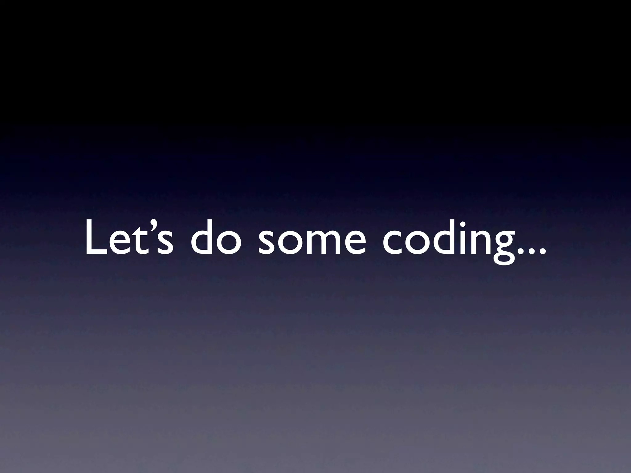 Let’s do some coding...
 