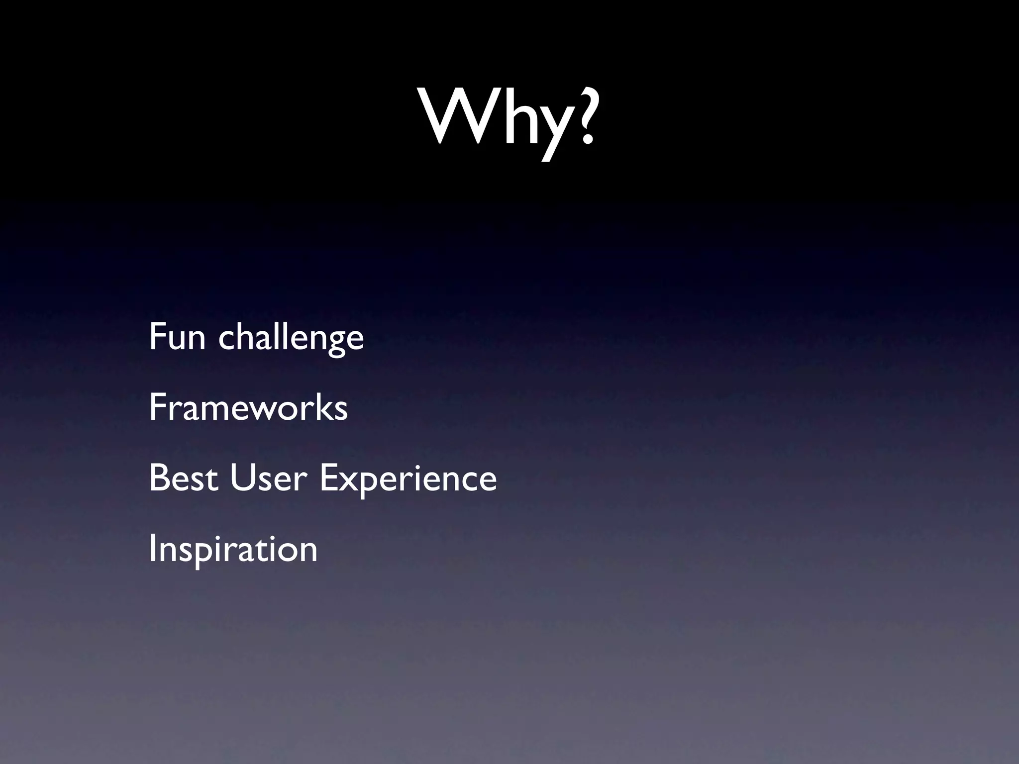 Why?

Fun challenge
Frameworks
Best User Experience
Inspiration
 