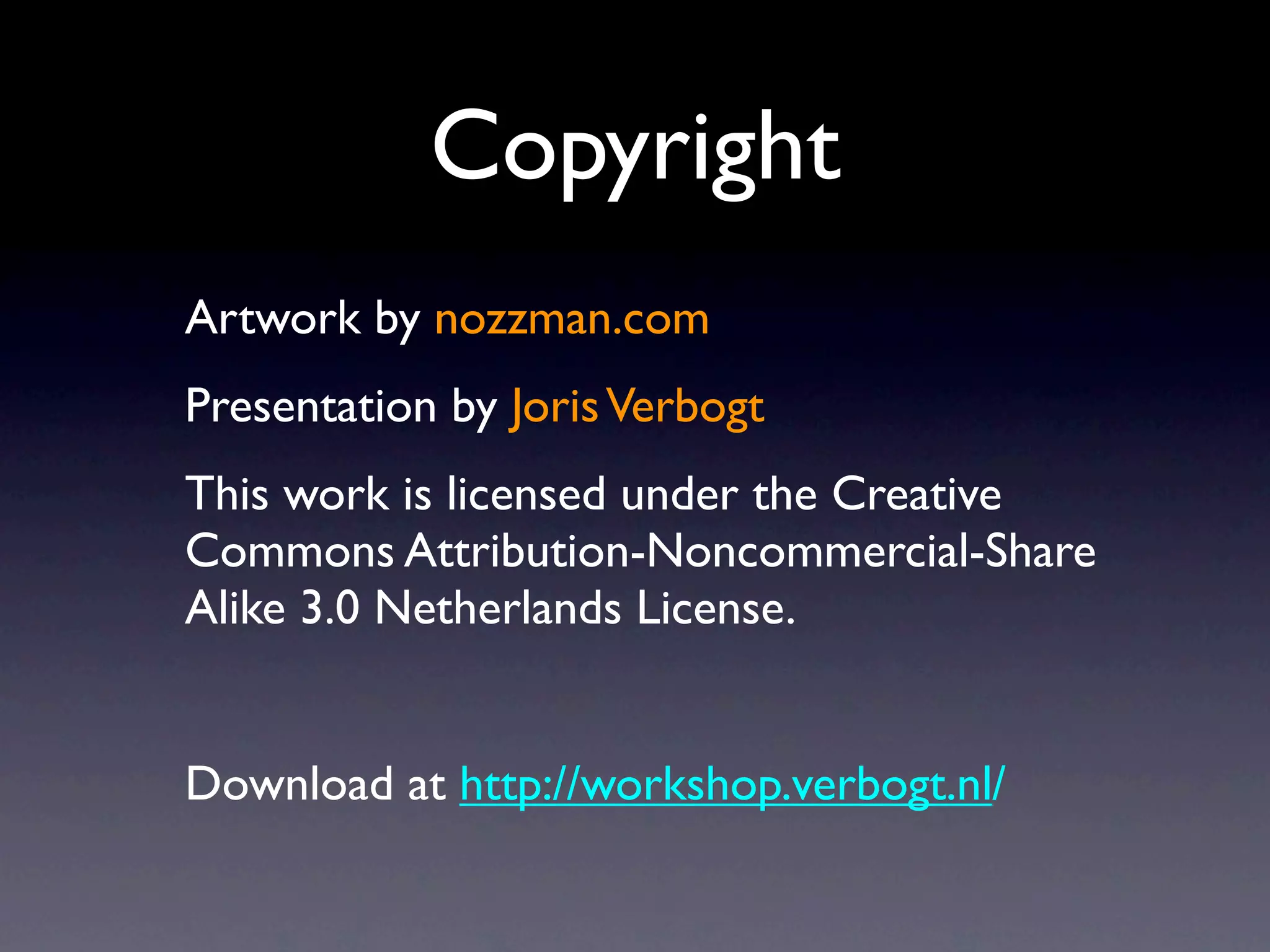 Copyright
Artwork by nozzman.com
Presentation by Joris Verbogt
This work is licensed under the Creative
Commons Attribution-Noncommercial-Share
Alike 3.0 Netherlands License.


Download at http://workshop.verbogt.nl/
 