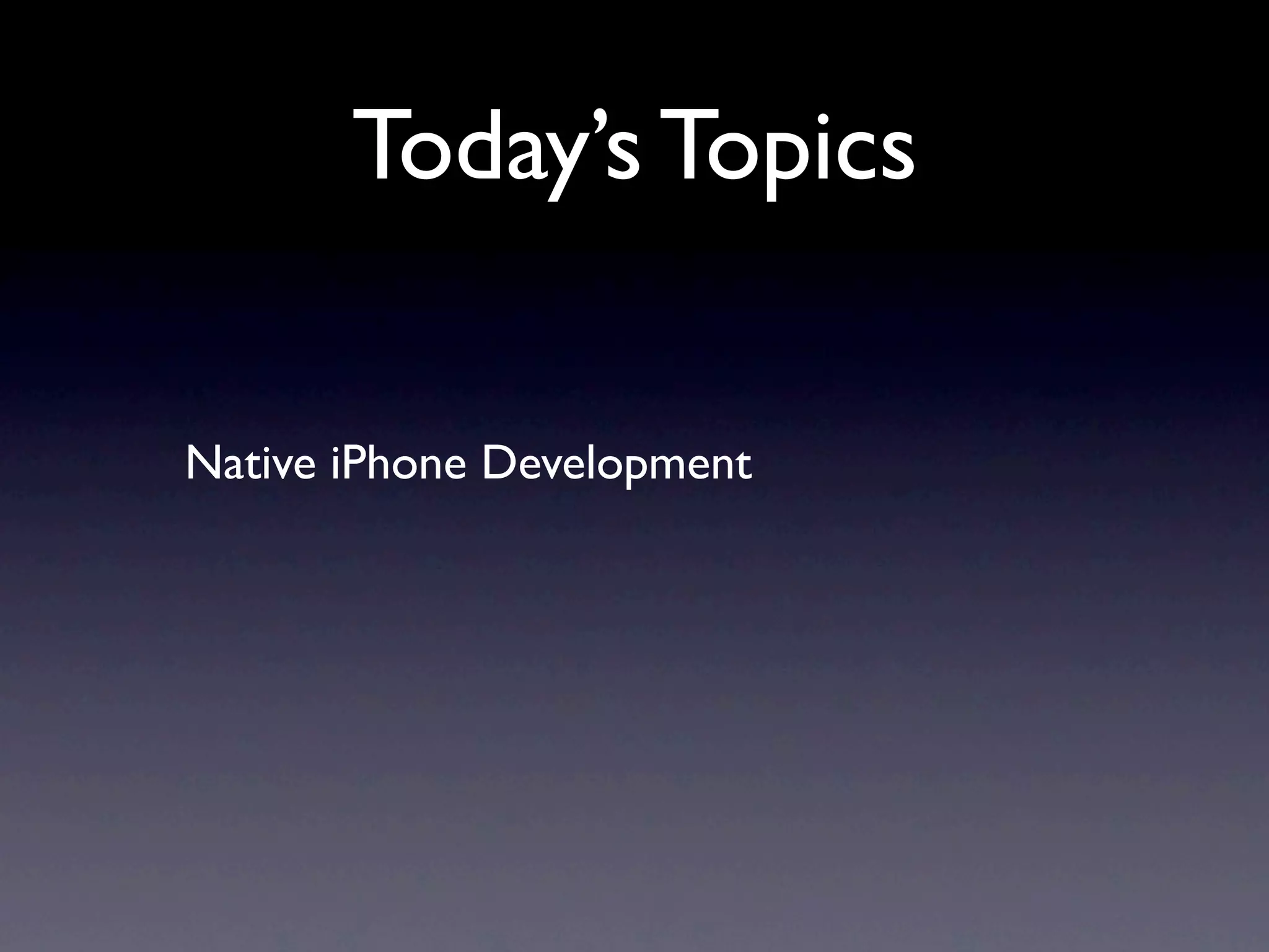 Today’s Topics

Native iPhone Development
 