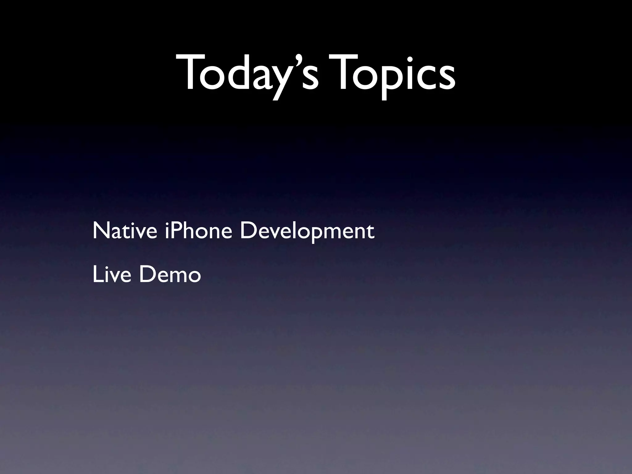 Today’s Topics

Native iPhone Development
Live Demo
 