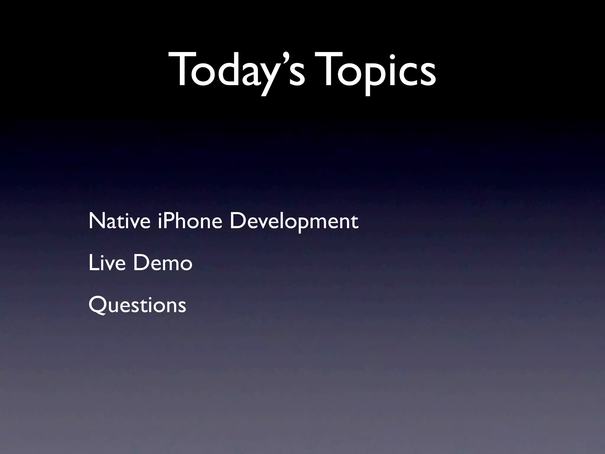 Today’s Topics

Native iPhone Development
Live Demo
Questions
 