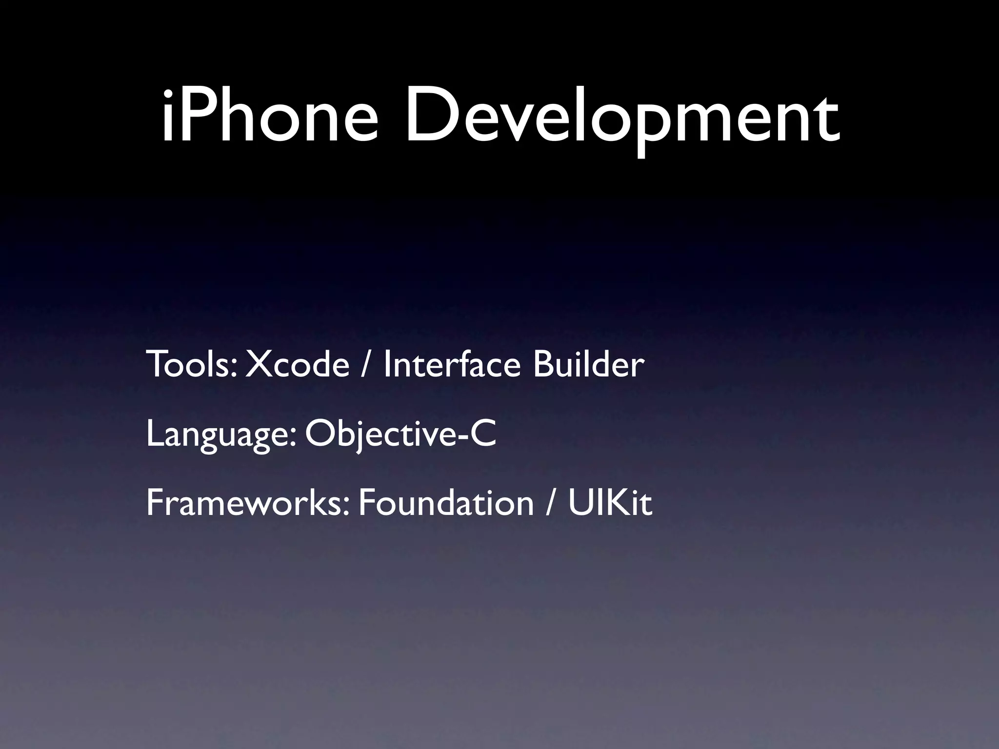 iPhone Development

Tools: Xcode / Interface Builder
Language: Objective-C
Frameworks: Foundation / UIKit
 