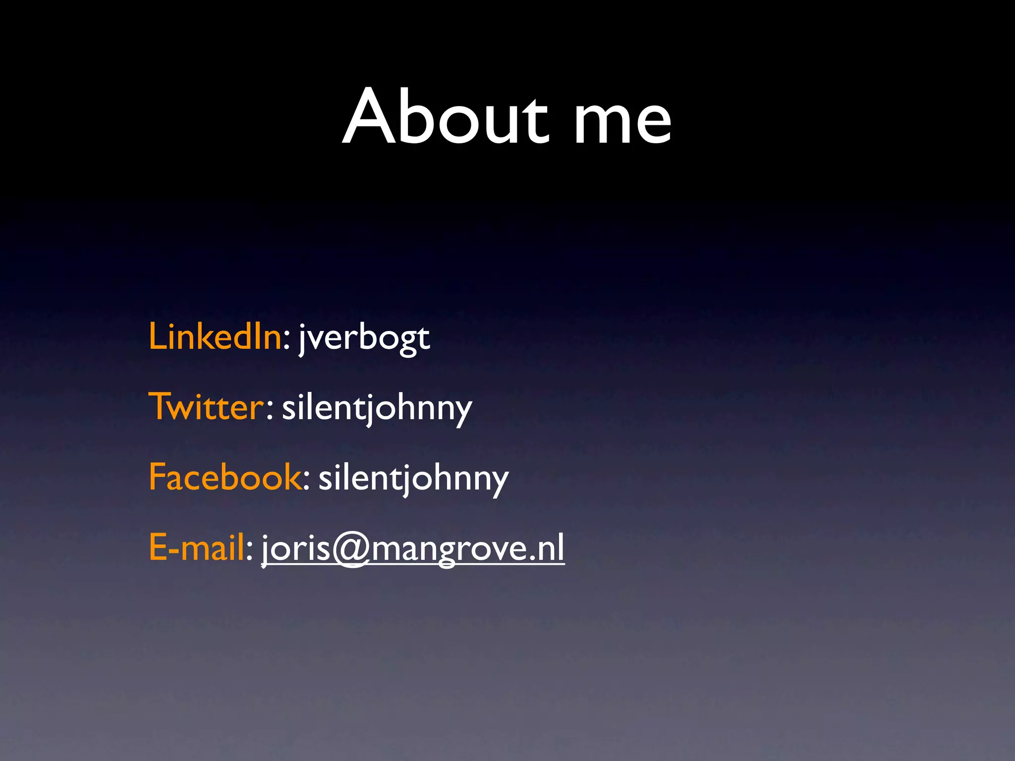 About me

LinkedIn: jverbogt
Twitter: silentjohnny
Facebook: silentjohnny
E-mail: joris@mangrove.nl
 