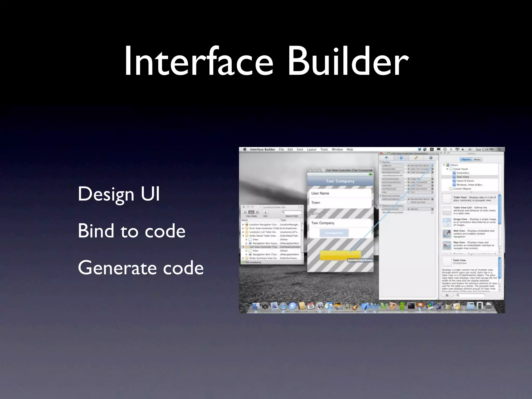 Interface Builder

Design UI
Bind to code
Generate code
 
