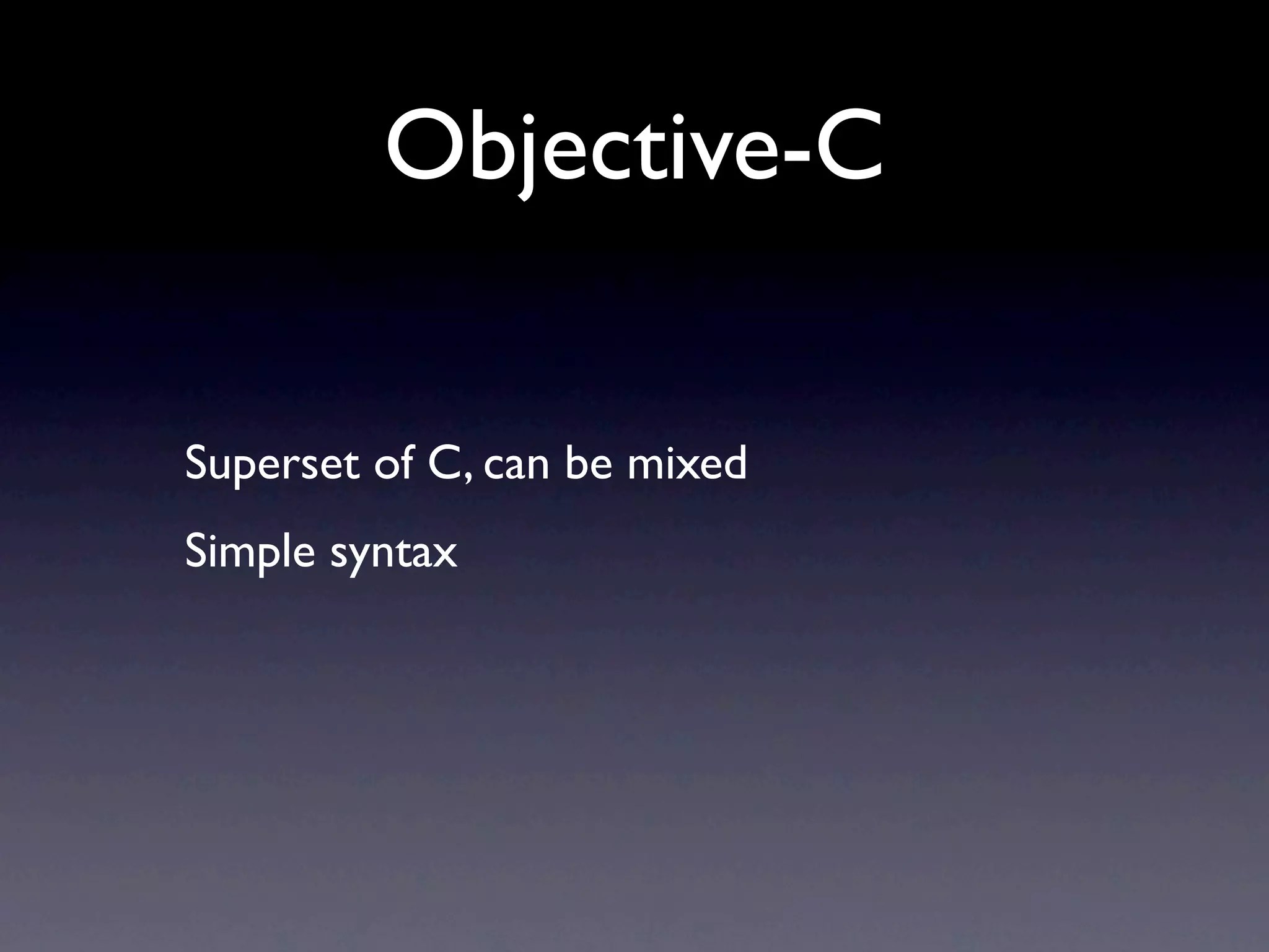 Objective-C

Superset of C, can be mixed
Simple syntax
 