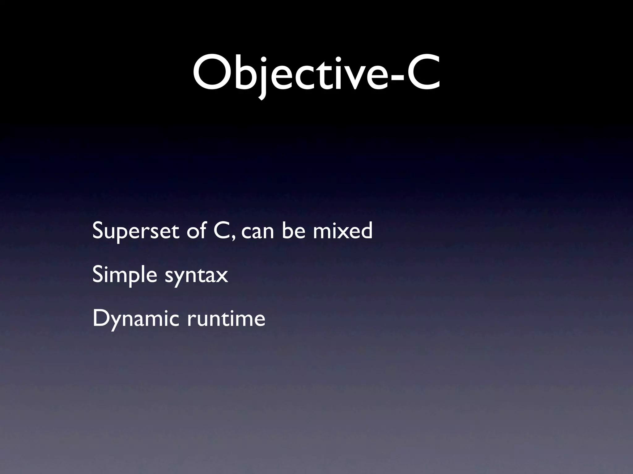 Objective-C

Superset of C, can be mixed
Simple syntax
Dynamic runtime
 