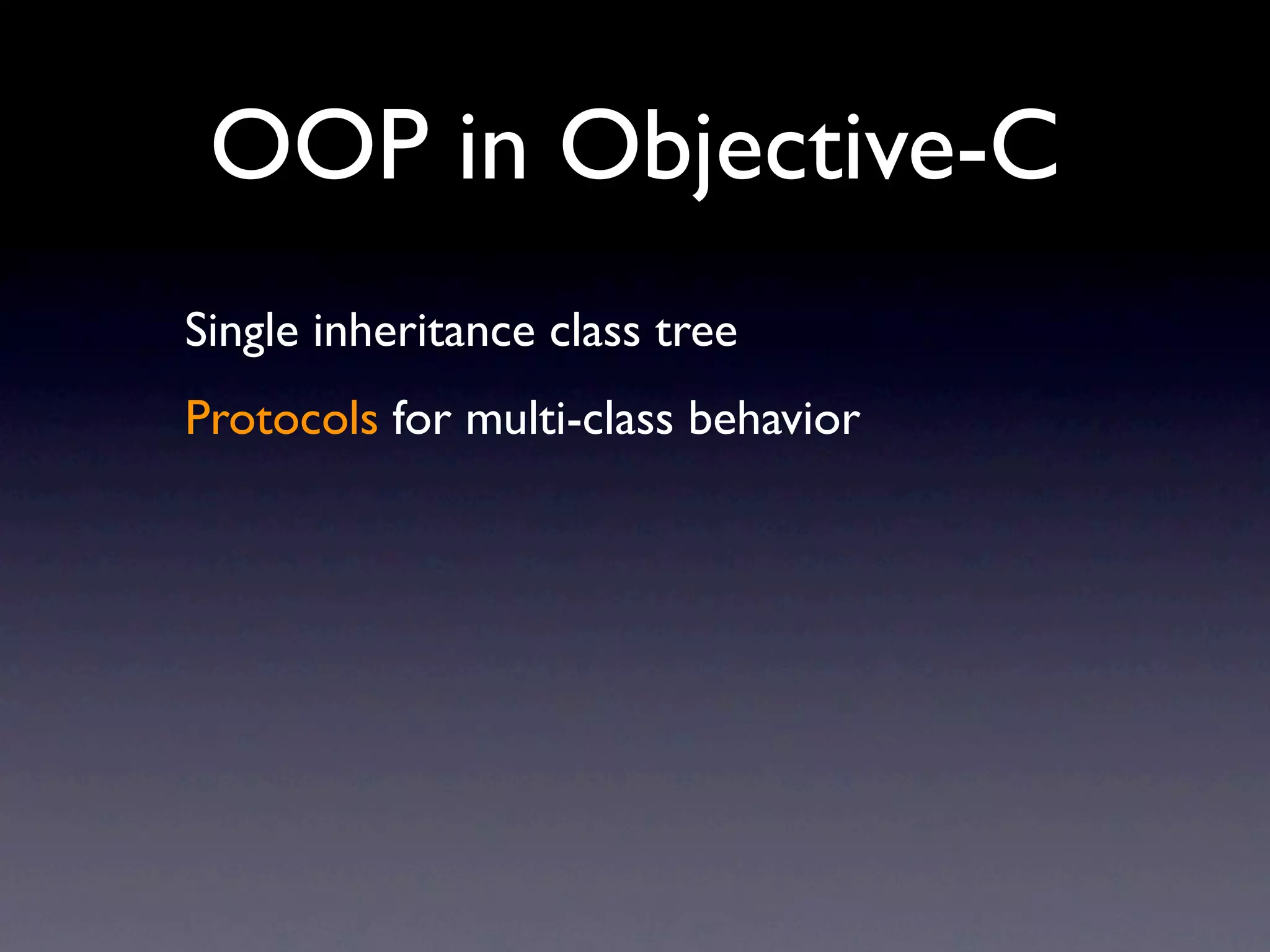 OOP in Objective-C
Single inheritance class tree
Protocols for multi-class behavior
 
