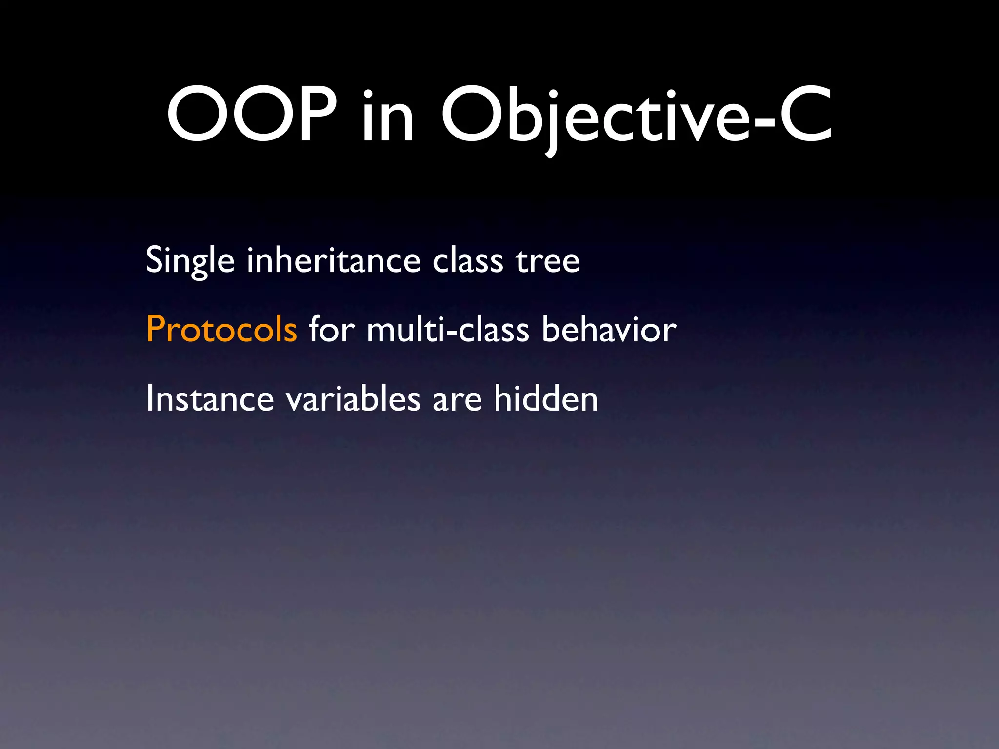 OOP in Objective-C
Single inheritance class tree
Protocols for multi-class behavior
Instance variables are hidden
 