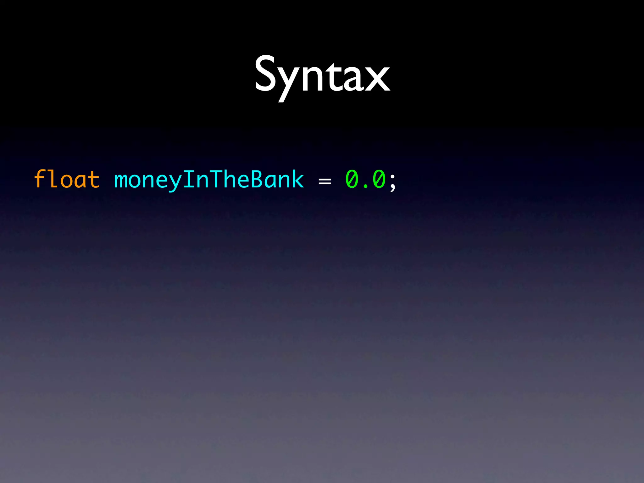 Syntax
float moneyInTheBank = 0.0;
 