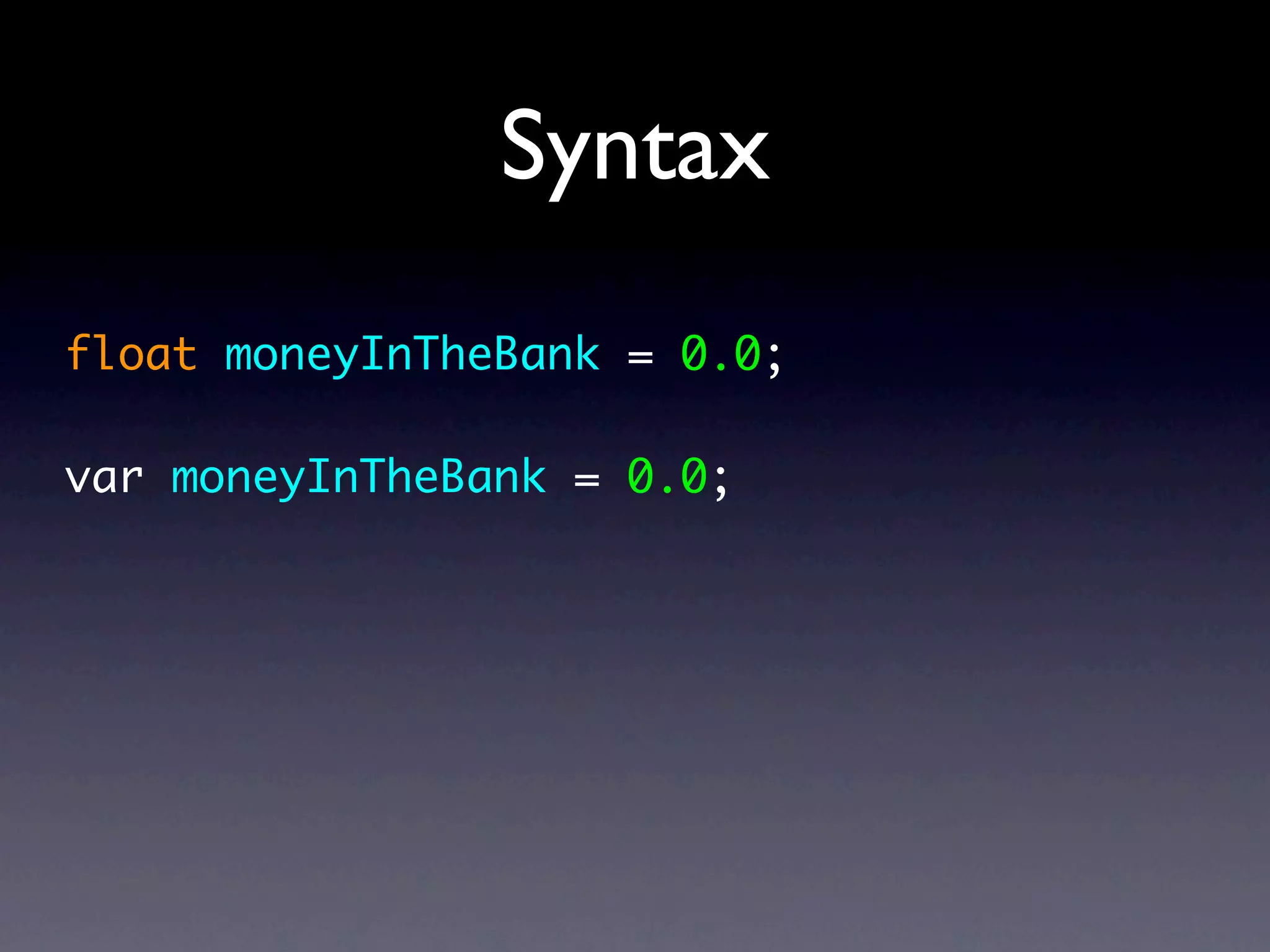 Syntax
float moneyInTheBank = 0.0;

var moneyInTheBank = 0.0;
 