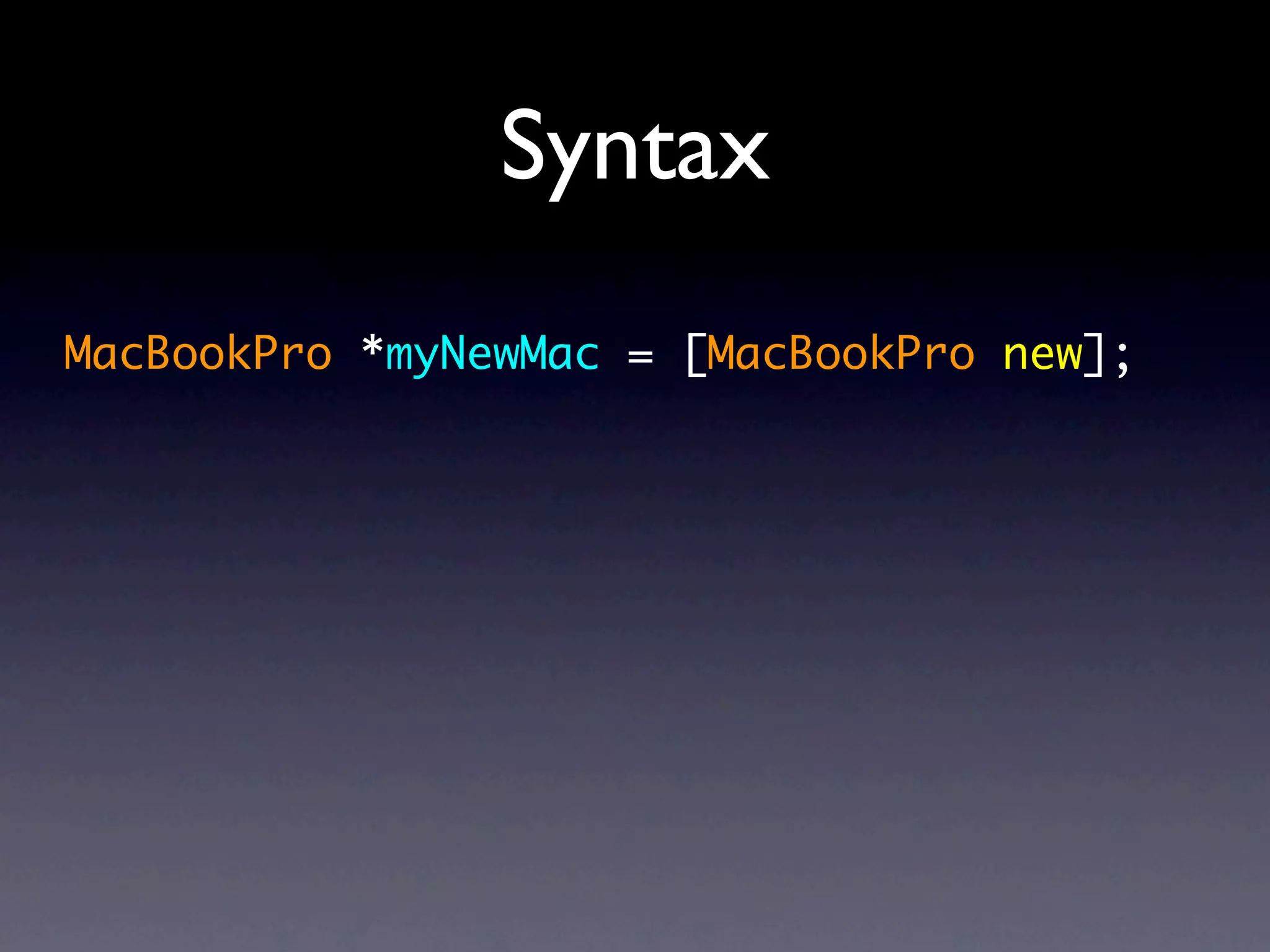 Syntax
MacBookPro *myNewMac = [MacBookPro new];
 