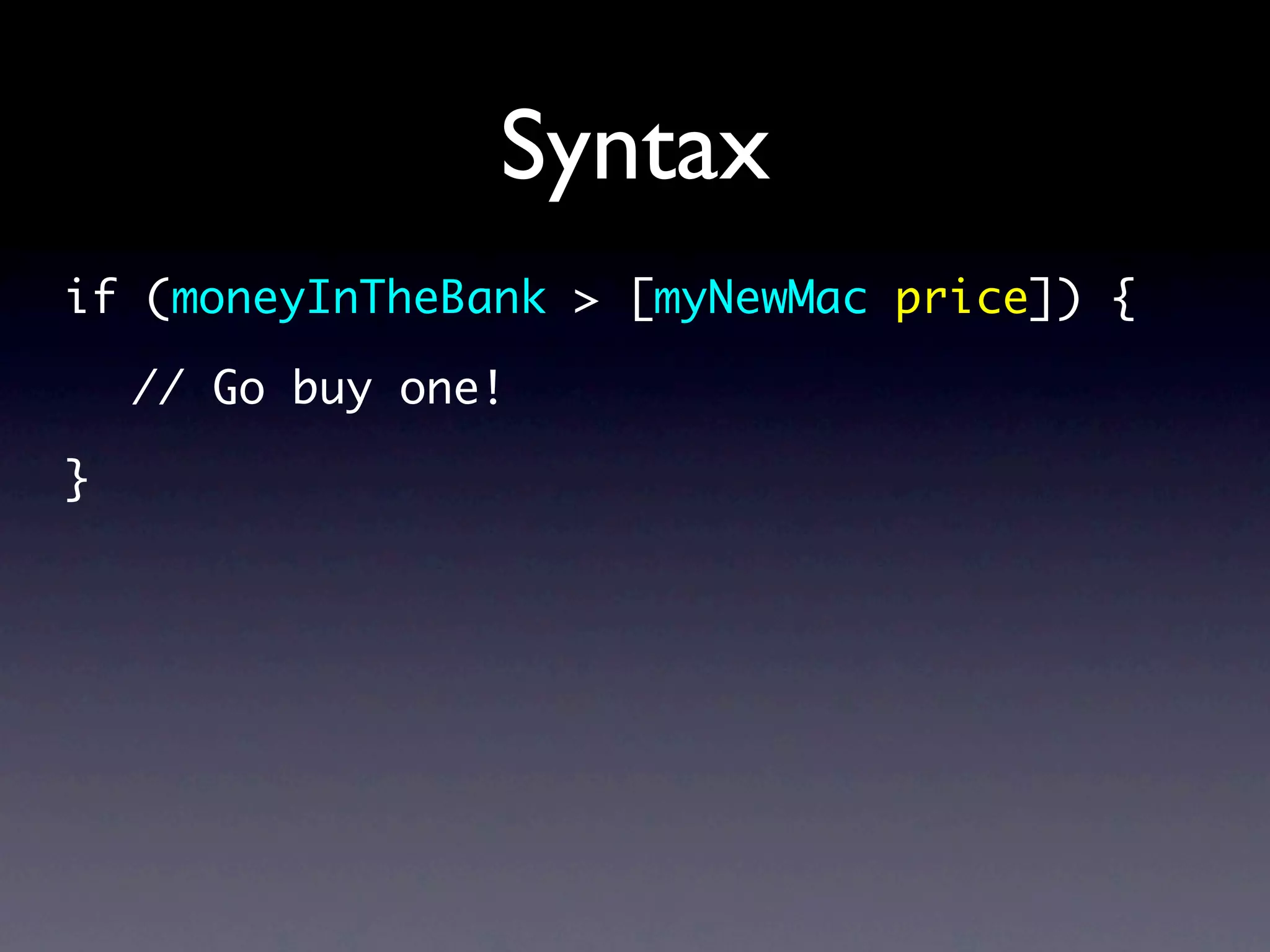 Syntax
if (moneyInTheBank > [myNewMac price]) {

    // Go buy one!

}
 