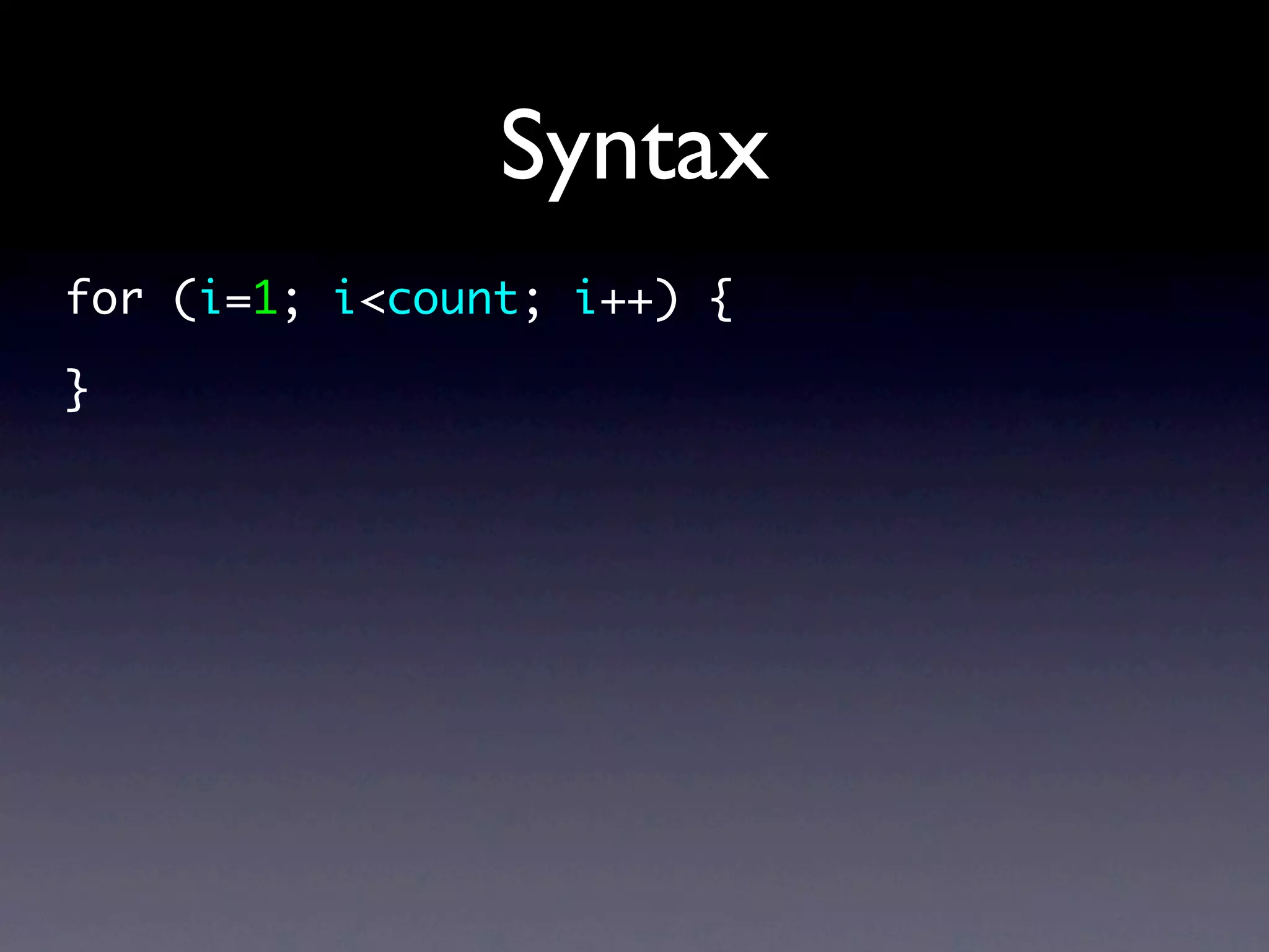 Syntax
for (i=1; i<count; i++) {

}
 