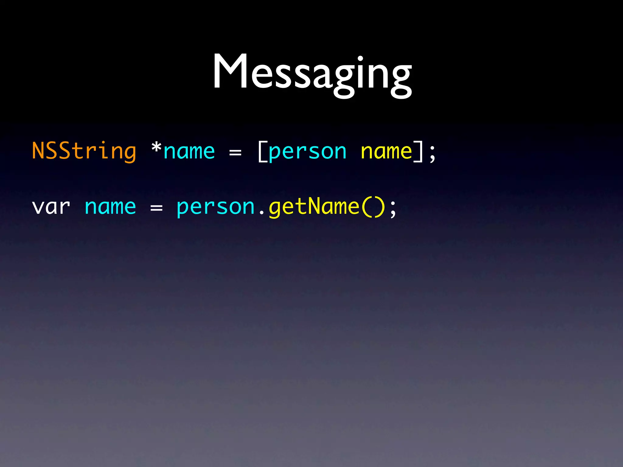 Messaging
NSString *name = [person name];

var name = person.getName();
 