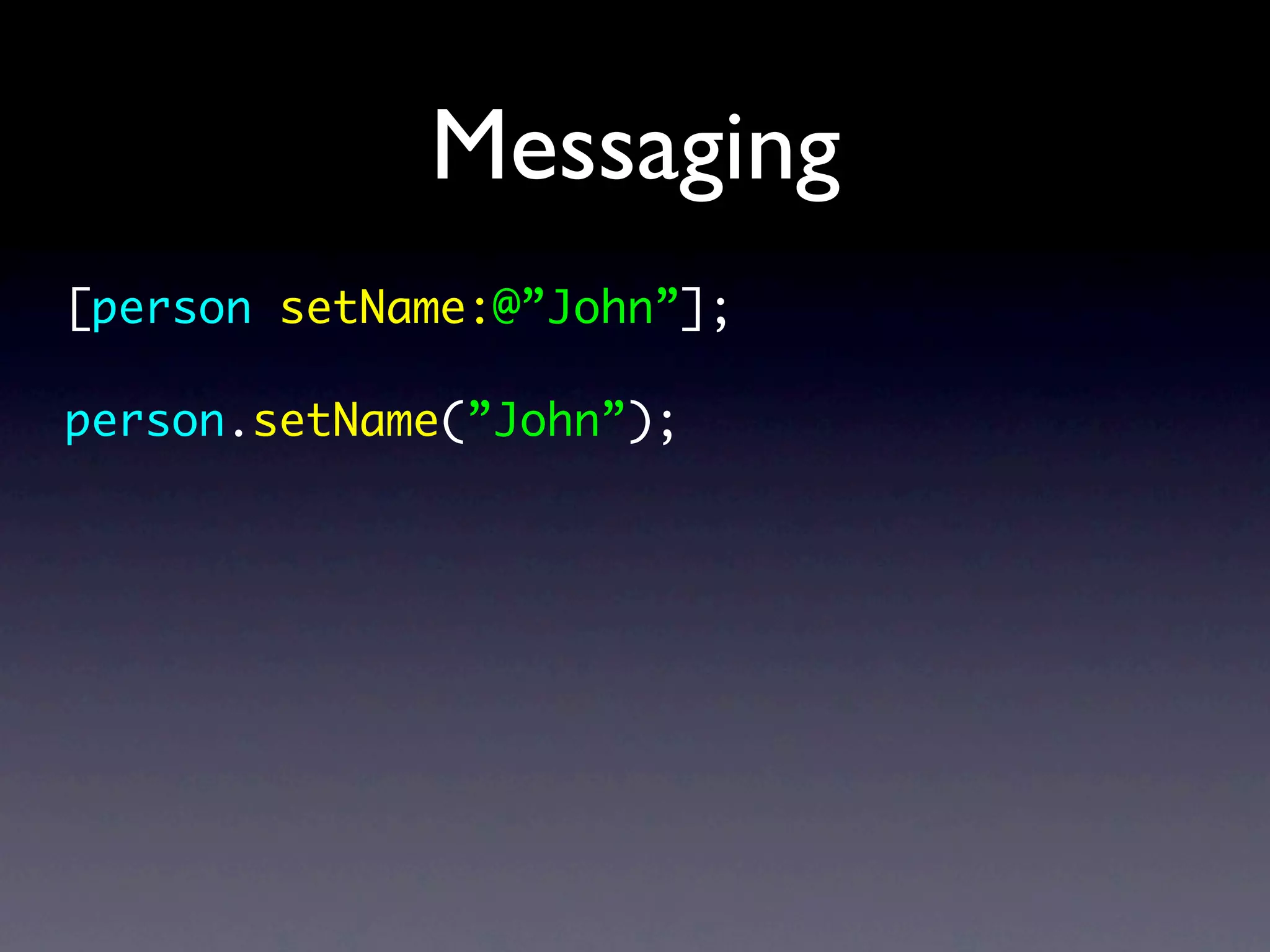 Messaging
[person setName:@”John”];

person.setName(”John”);
 