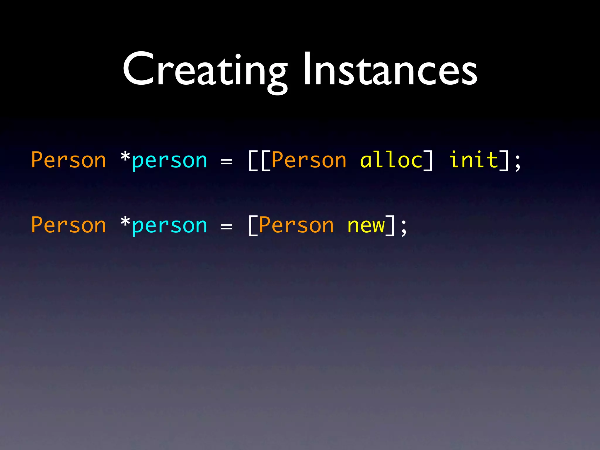 Creating Instances
Person *person = [[Person alloc] init];


Person *person = [Person new];
 