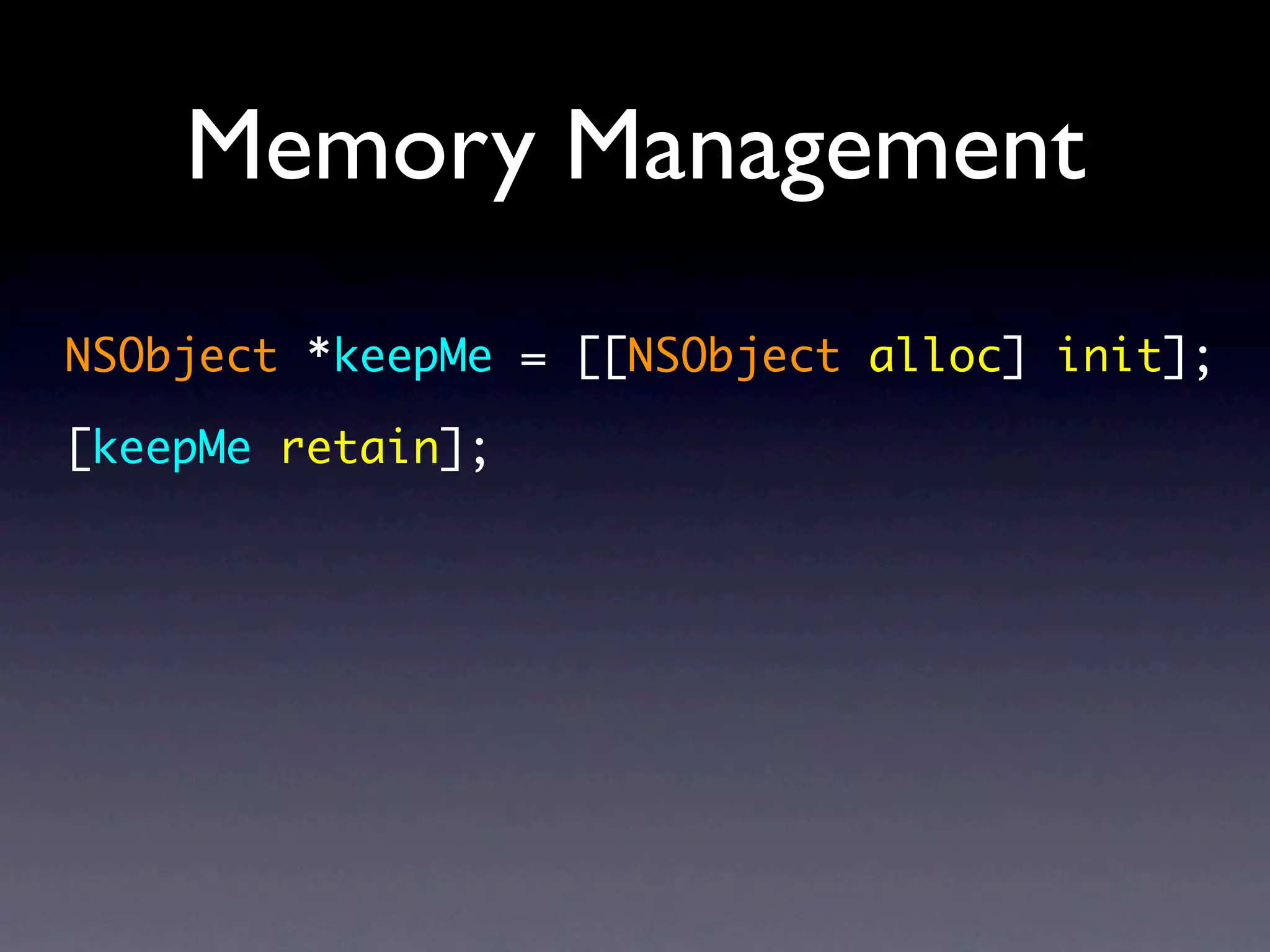 Memory Management
NSObject *keepMe = [[NSObject alloc] init];

[keepMe retain];
 