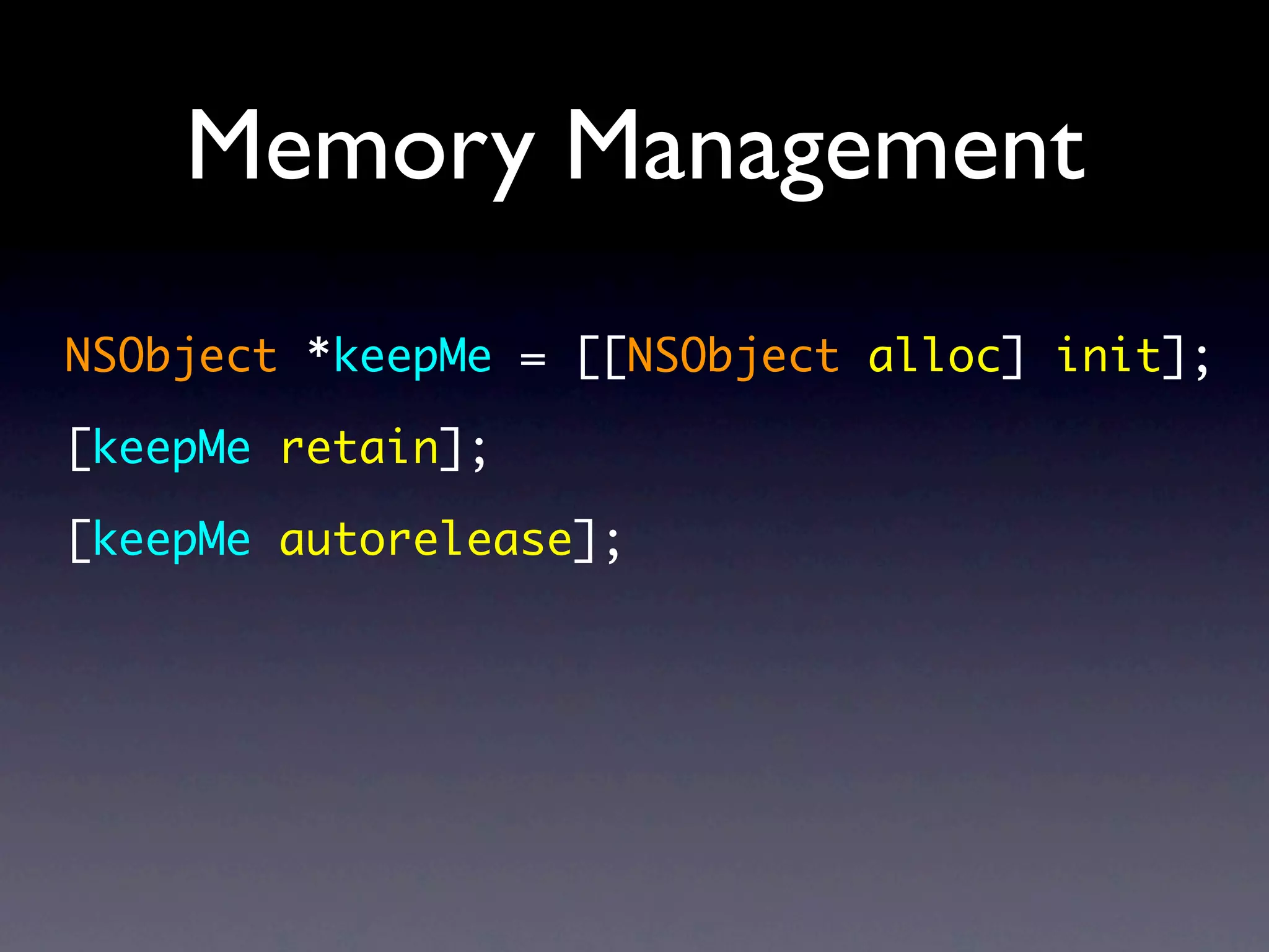 Memory Management
NSObject *keepMe = [[NSObject alloc] init];

[keepMe retain];

[keepMe autorelease];
 