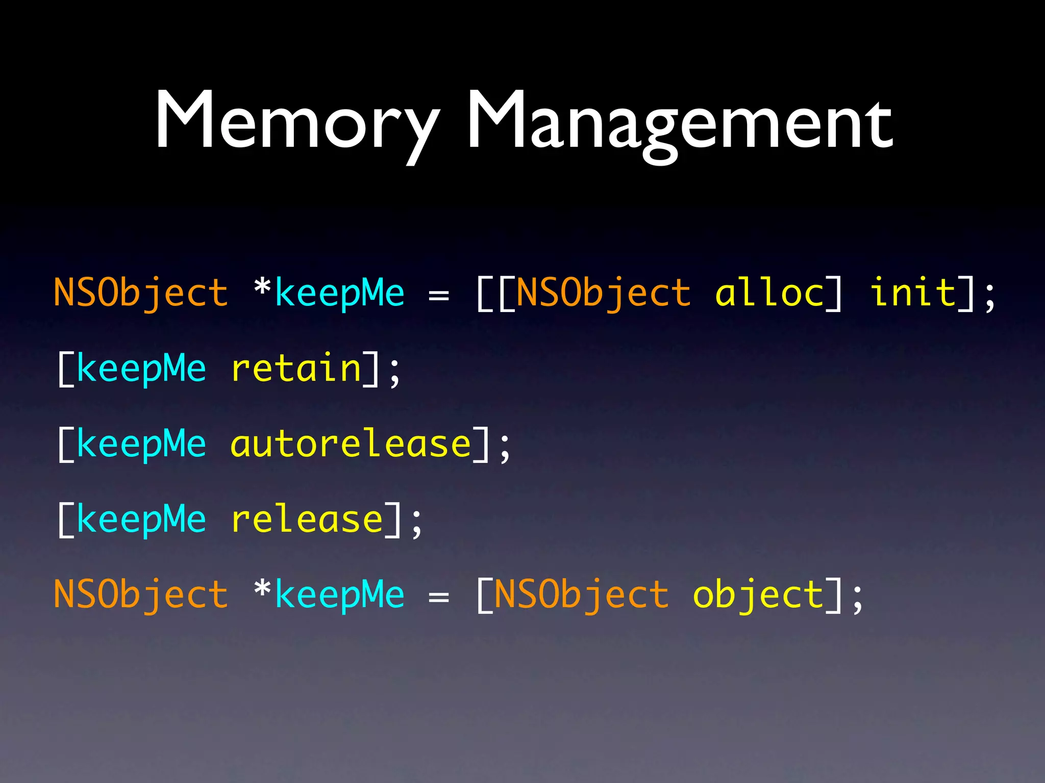 Memory Management
NSObject *keepMe = [[NSObject alloc] init];

[keepMe retain];

[keepMe autorelease];

[keepMe release];

NSObject *keepMe = [NSObject object];
 
