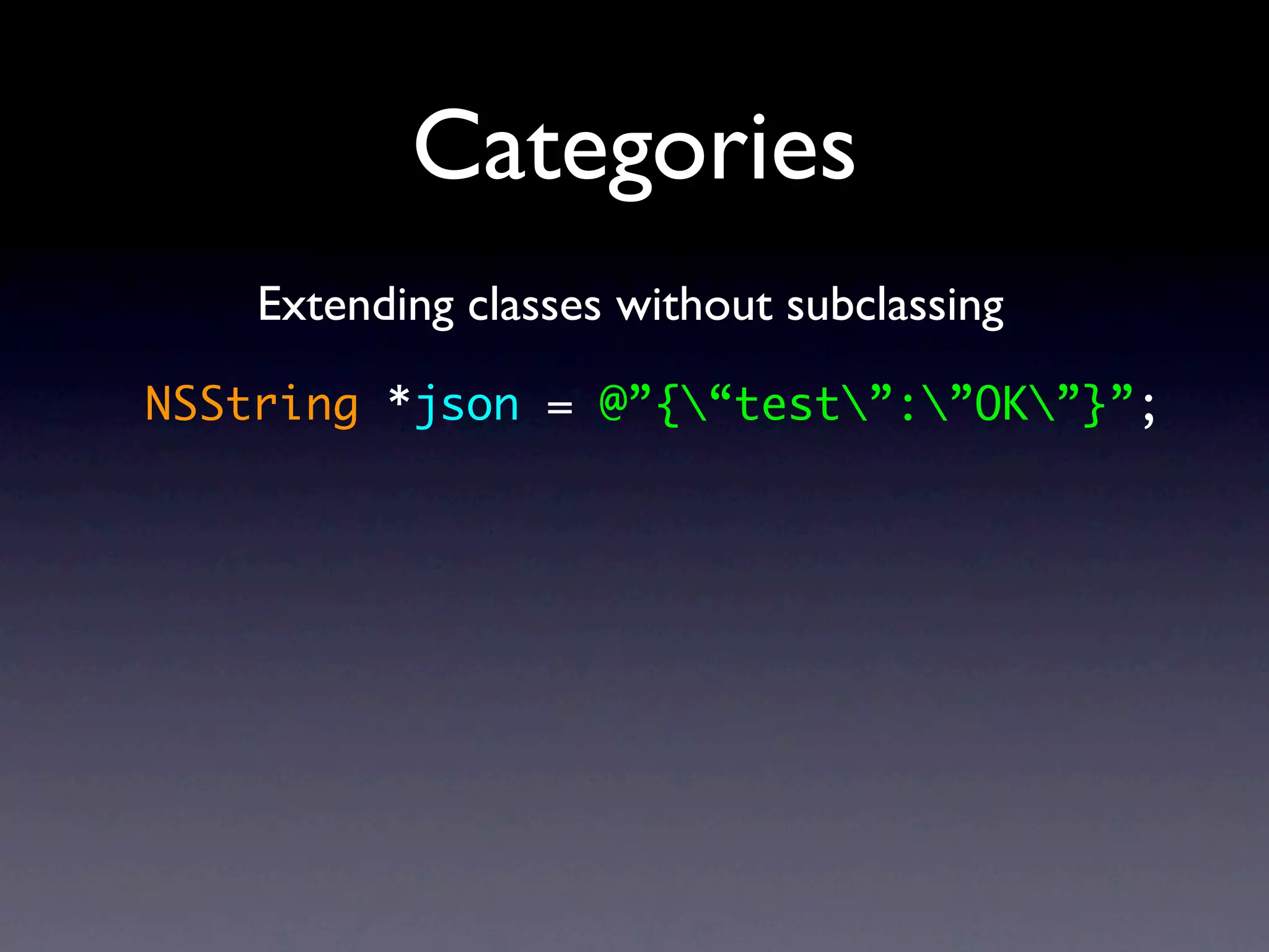 Categories
    Extending classes without subclassing

NSString *json = @”{“test”:”OK”}”;
 