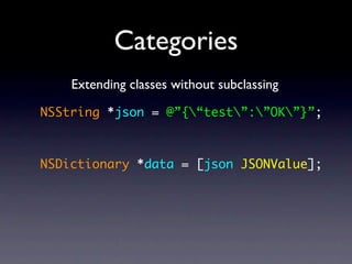 Categories
    Extending classes without subclassing

NSString *json = @”{“test”:”OK”}”;



NSDictionary *data = [json JSONValue];
 