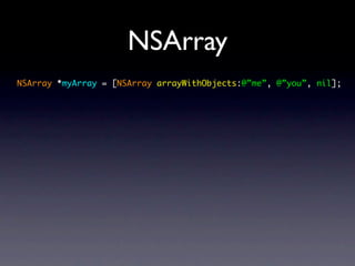 NSArray
NSArray *myArray = [NSArray arrayWithObjects:@”me”, @”you”, nil];
 