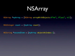 NSArray
NSArray *myArray = [NSArray arrayWithObjects:@”me”, @”you”, nil];



NSUInteger count = [myArray count];



NSString *secondItem = [myArray objectAtIndex:1];
 