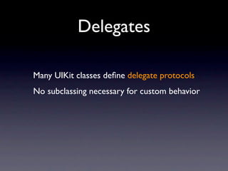 Delegates

Many UIKit classes deﬁne delegate protocols
No subclassing necessary for custom behavior
 