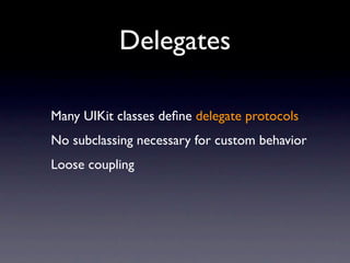 Delegates

Many UIKit classes deﬁne delegate protocols
No subclassing necessary for custom behavior
Loose coupling
 