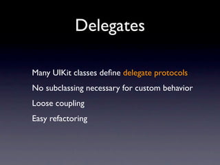 Delegates

Many UIKit classes deﬁne delegate protocols
No subclassing necessary for custom behavior
Loose coupling
Easy refactoring
 