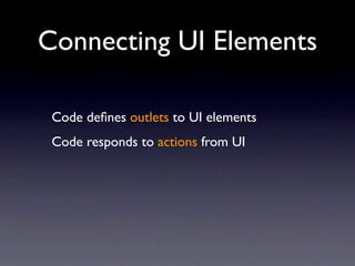 Connecting UI Elements

 Code deﬁnes outlets to UI elements
 Code responds to actions from UI
 
