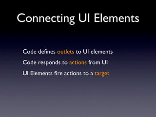 Connecting UI Elements

 Code deﬁnes outlets to UI elements
 Code responds to actions from UI
 UI Elements ﬁre actions to a target
 