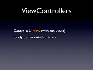 ViewControllers

Control a UI view (with sub-views)
Ready to use, out-of-the-box
 