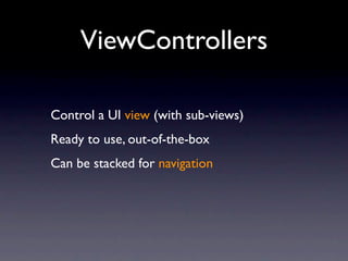 ViewControllers

Control a UI view (with sub-views)
Ready to use, out-of-the-box
Can be stacked for navigation
 