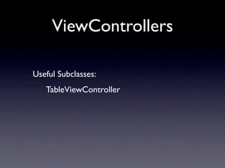 ViewControllers

Useful Subclasses:
   TableViewController
 