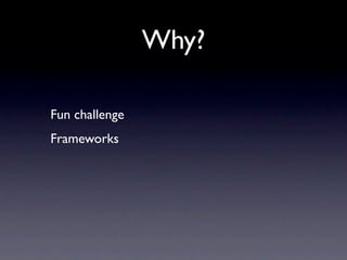 Why?

Fun challenge
Frameworks
 