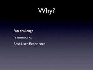 Why?

Fun challenge
Frameworks
Best User Experience
 
