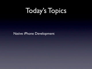 Today’s Topics

Native iPhone Development
 